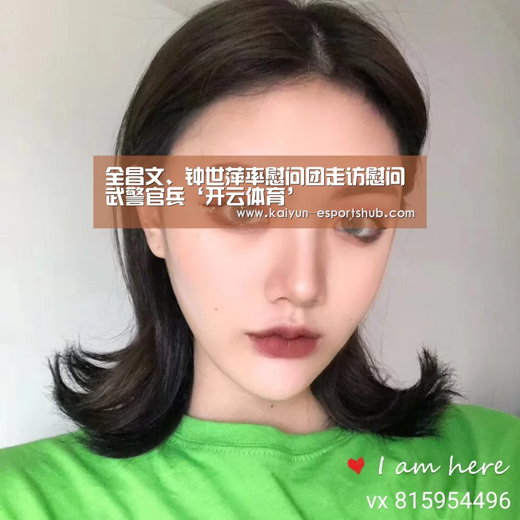 全昌文、钟世萍率慰问团走访慰问武警官兵‘开云体育’(图2) 开云体育