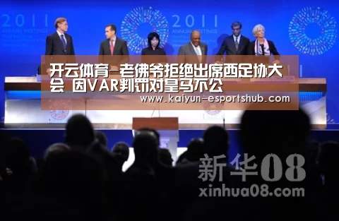 开云体育-老佛爷拒绝出席西足协大会 因VAR判罚对皇马不公(图1) 开云体育