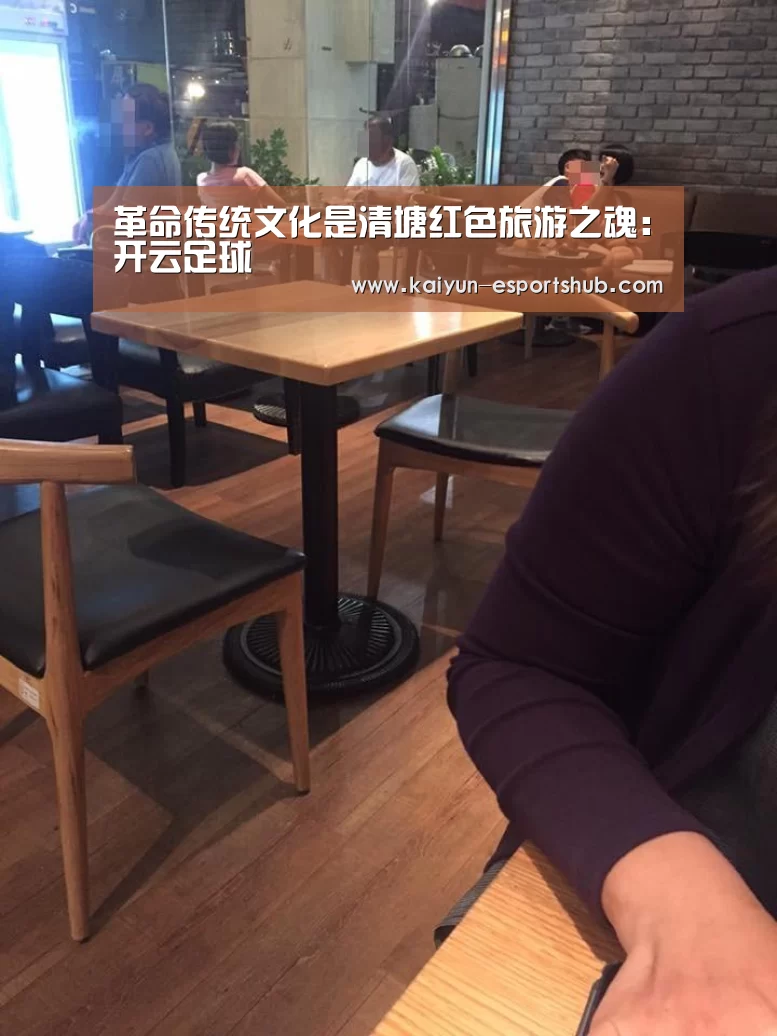 革命传统文化是清塘红色旅游之魂:开云足球(图1) 开云篮球
