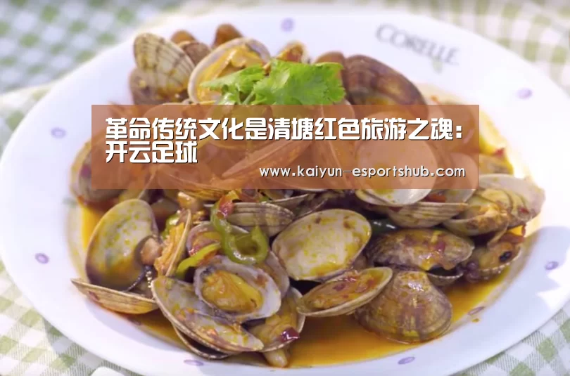 革命传统文化是清塘红色旅游之魂:开云足球(图3) 开云篮球