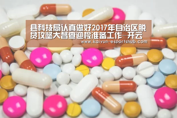 县科技局认真做好2017年自治区脱贫攻坚大督查迎检准备工作-开云足球(图1) 开云篮球
